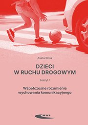 Dzieci w ruchu drogowym. Zeszyt 1. Współczesne rozumienie wychowania komunikacyjnego